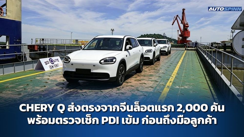 CHERY Q ส่งตรงจากจีนล็อตแรก 2,000 คัน พร้อมตรวจเช็ก PDI เข้ม ก่อนถึงมือลูกค้า