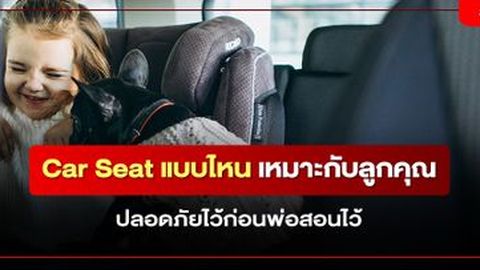 คาร์ซีทแบบไหน เหมาะสำหรับลูกคุณ?