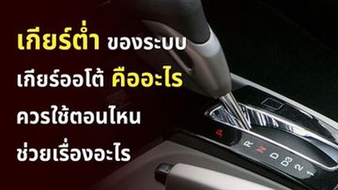 เกียร์ต่ำของระบบเกียร์ออโต้คืออะไร ควรใช้ตอนไหน ช่วยเรื่องอะไร