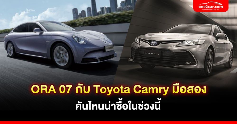 ORA 07 กับ Toyota Camry มือสอง คันไหนน่าซื้อในช่วงนี้