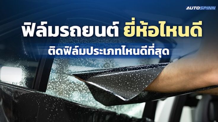 ฟิล์มติดรถยนต์ ยี่ห้อไหนดี 2025 ประเภทไหนตอบโจทย์คุณที่สุด