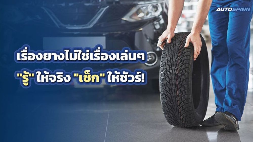 เรื่องยางไม่ใช่เรื่องเล่นๆ รู้ให้จริง เช็กให้ชัวร์! 