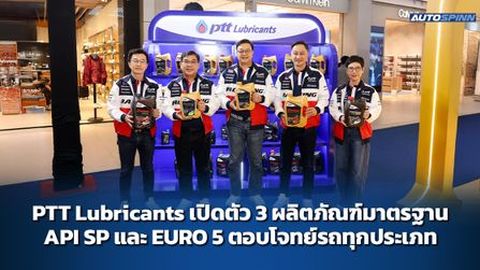 PTT Lubricants เปิดตัว 3 ผลิตภัณฑ์มาตรฐาน API SP และ EURO 5 ตอบโจทย์รถทุกประเภท
