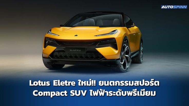 Lotus Eletre ใหม่!! ยนตกรรมสปอร์ต Compact SUV ไฟฟ้าระดับพรีเมียม