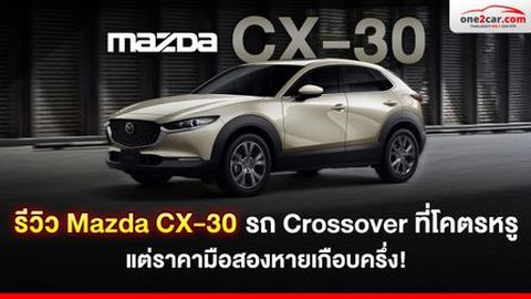 รีวิว Mazda CX-30 ครอสโอเวอร์โคตรหรู แต่ราคามือสองหายเกือบครึ่ง!