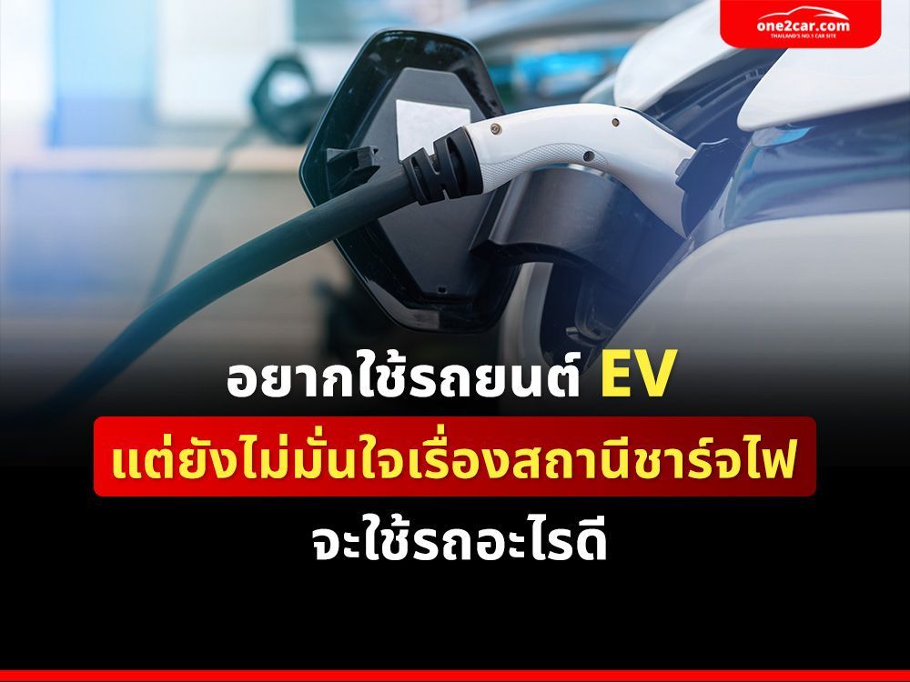 อยากใช้รถยนต์ EV แต่ยังไม่มั่นใจเรื่องสถานีชาร์จไฟ จะใช้รถอะไรดี
