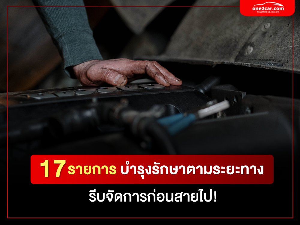 17 รายการบำรุงรักษารถยนต์ ระยะทางเท่านี้ ต้องเปลี่ยนอะไรบ้าง?