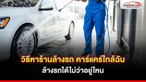 วิธีหาร้านล้างรถ คาร์แคร์ใกล้ฉัน ล้างรถได้ไม่ว่าอยู่ไหน