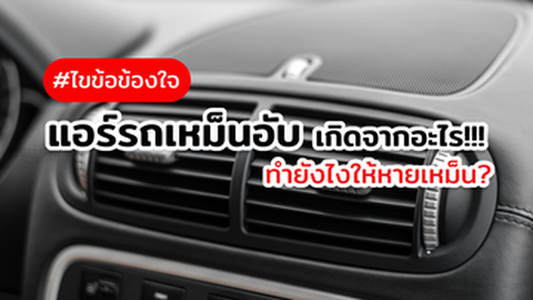 แอร์รถมีกลิ่นอับ เหม็นเปรี้ยว เกิดจากอะไร แก้ไขอย่างไร?